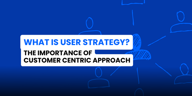What is user strategy? The importance of customer centric approach