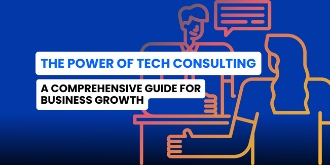 The Power of Tech Consulting–A Comprehensive Guide for Business Growth