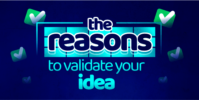 The reasons to validate your idea